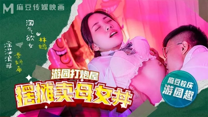 麻豆高校游园打炮屋摆摊卖母女-丼林嫣 季妍希-花语小站